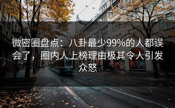 微密圈盘点：八卦最少99%的人都误会了，圈内人上榜理由极其令人引发众怒